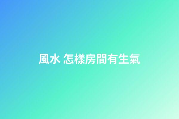 風水 怎樣房間有生氣
